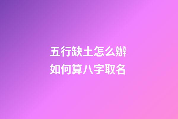 五行缺土怎么辦 如何算八字取名